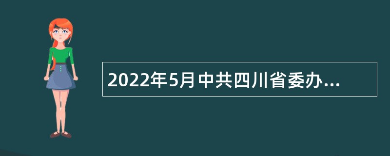 2022年5月中共四川省委办公厅省专用通信局招聘公告