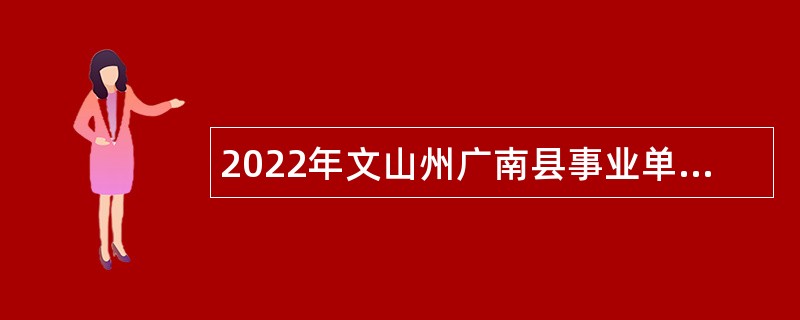 2022年文山州广南县事业单位紧缺人才招聘公告（第1号）
