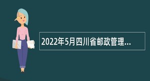 2022年5月四川省邮政管理局直属事业单位招聘公告