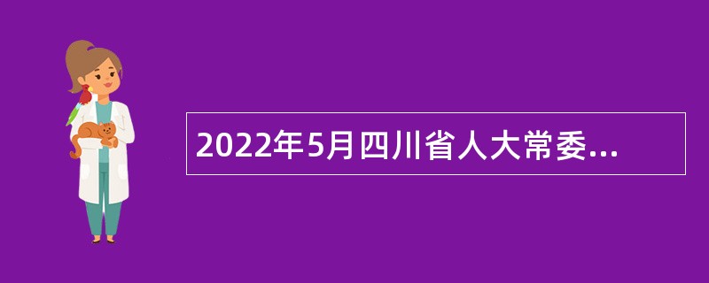 2022年5月四川省人大常委会办公厅关于直属事业单位招聘公告