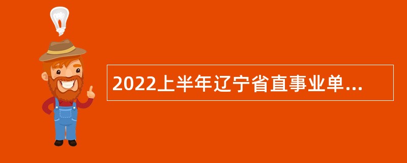 2022上半年辽宁省直事业单位集中招聘考试公告（594人）