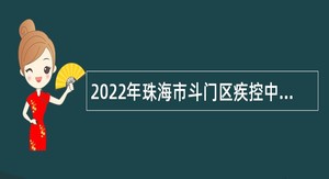 2022年珠海市斗门区疾控中心招聘卫生专业技术类雇员（第三批）公告