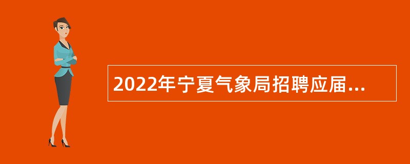 2022年宁夏气象局招聘应届高校毕业生公告（第二批）