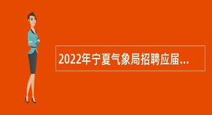 2022年宁夏气象局招聘应届高校毕业生公告（第二批）