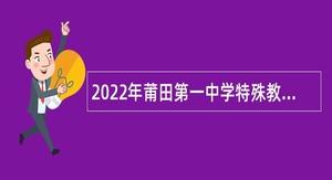 2022年莆田第一中学特殊教学类人才招聘公告