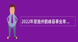 2022年恩施州鹤峰县事业单位第一次专项招聘公告
