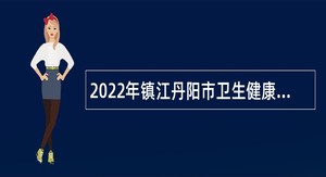 2022年镇江丹阳市卫生健康委员会所属事业单位第一批招聘工作人员公告