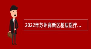 2022年苏州高新区基层医疗卫生机构补充招聘专业技术人员公告