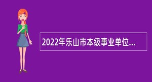2022年乐山市本级事业单位招聘考试公告（74名）