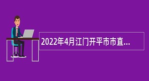 2022年4月江门开平市市直机关单位招考政府雇员公告
