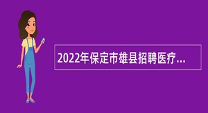 2022年保定市雄县招聘医疗卫生专业技术人员公告