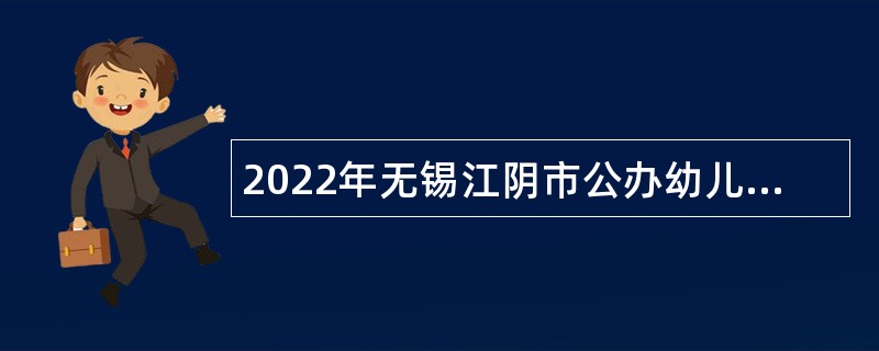 2022年无锡江阴市公办幼儿园招聘教师公告
