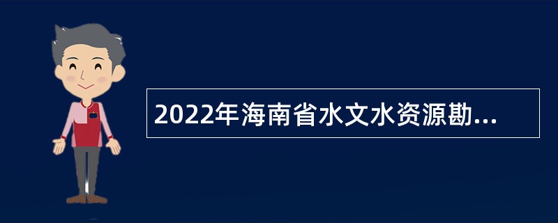 2022年海南省水文水资源勘测局招聘事业编制人员公告（第一号）
