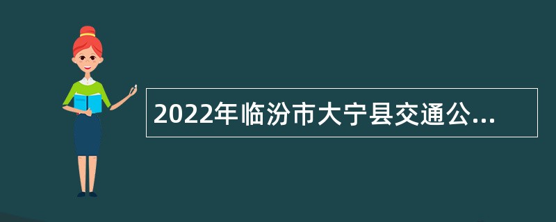 2022年临汾市大宁县交通公用事务服务中心招聘路查治超辅助人员公告