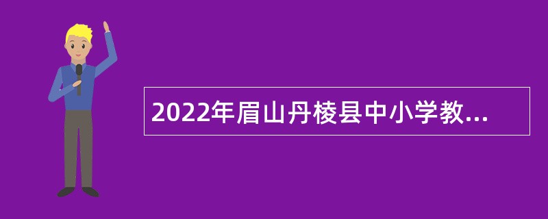 2022年眉山丹棱县中小学教师招聘公告
