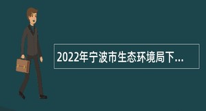 2022年宁波市生态环境局下属事业单位招聘事业编制人员公告