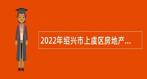 2022年绍兴市上虞区房地产管理中心招聘高层次人才公告