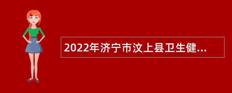 2022年济宁市汶上县卫生健康系统事业单位及公立医院招聘简章