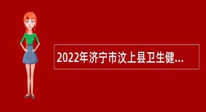 2022年济宁市汶上县卫生健康系统事业单位及公立医院招聘简章