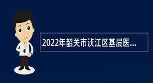 2022年韶关市浈江区基层医疗卫生机构招聘专业技术人员公告
