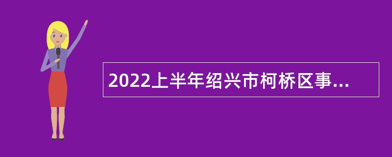 2022上半年绍兴市柯桥区事业单位招聘（选调）考试公告（101人）