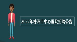 2022年株洲市中心医院招聘公告