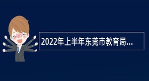 2022年上半年东莞市教育局招聘事业编制教师（社会人员专场）公告