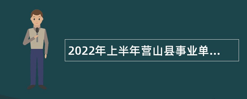 2022年上半年营山县事业单位招聘工作人员补充公告