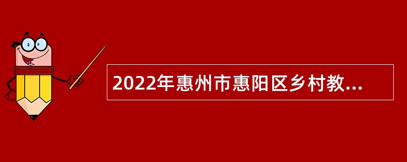 2022年惠州市惠阳区乡村教师专项招聘公告（二）
