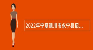 2022年宁夏银川市永宁县招聘编制外幼儿园教职工和中小学校医公告
