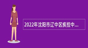 2022年沈阳市辽中区疾控中心招聘编外专业技术人员公告