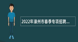 2022年漳州市春季专项招聘紧缺急需教育人才公告