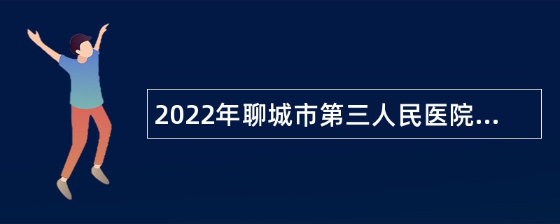 2022年聊城市第三人民医院招聘备案制工作人员公告