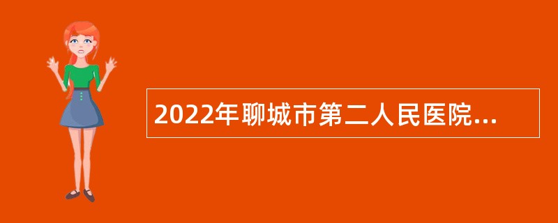 2022年聊城市第二人民医院招聘备案制人员简章