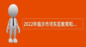2022年临沂市河东区教育和体育局引进优秀毕业生公告