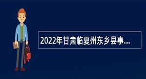 2022年甘肃临夏州东乡县事业单位引进急需紧缺人才补充公告（第十一批）