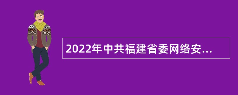 2022年中共福建省委网络安全和信息化委员会办公室直属事业单位招聘公告