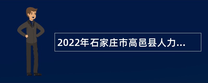 2022年石家庄市高邑县人力资源和社会保障局第二期招聘劳动聘用人员公告
