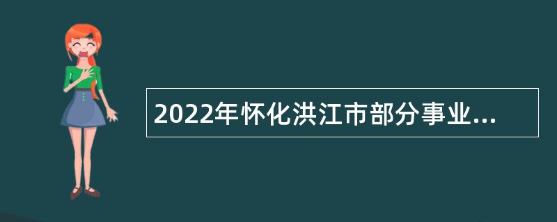 2022年怀化洪江市部分事业单位引进高层次及急需紧缺人才公告
