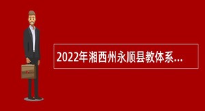 2022年湘西州永顺县教体系统下属学校引进急需紧缺（高层次）人才公告