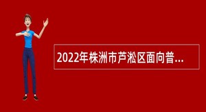 2022年株洲市芦淞区面向普通高校应届毕业生招聘教师公告