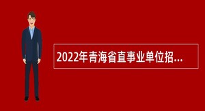 2022年青海省直事业单位招聘考试公告（1107人）