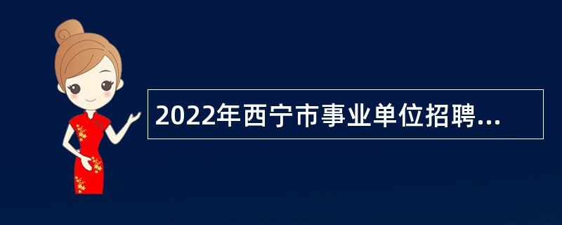 2022年西宁市事业单位招聘考试公告（292人）