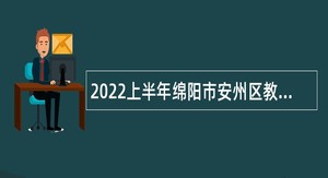 2022上半年绵阳市安州区教育和体育局招聘教师公告