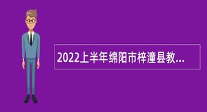 2022上半年绵阳市梓潼县教育和体育局考试招聘教师公告