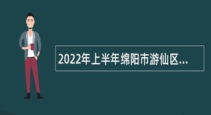 2022年上半年绵阳市游仙区教师招聘考试公告