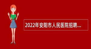 2022年安阳市人民医院招聘工作人员公告