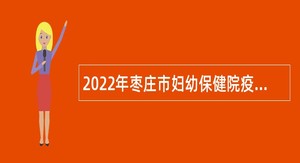 2022年枣庄市妇幼保健院疫情防控急需专业技术人员招聘公告