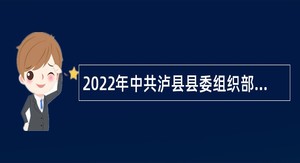 2022年中共泸县县委组织部考核招聘下属事业单位人员公告（四川）