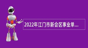 2022年江门市新会区事业单位招聘考试公告（217名）